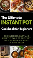 The Ultimate Instant Pot Cookbook for Beginners: THE QUICKEST, EASY AND HEALTHY WAY TO GET FAST YOUR HOME-MADE MEAL IN YOUR PLATE. 50 Recipes with Pictures 1802746498 Book Cover
