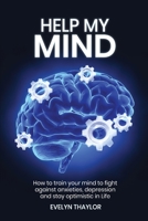 Help My Mind: How to train your mind to fight against anxieties, depression and stay optimistic in Life B0892HSXKL Book Cover