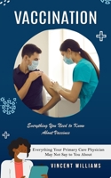 Vaccination: Everything You Need to Know About Vaccines (Everything Your Primary Care Physician May Not Say to You About) 0995996237 Book Cover