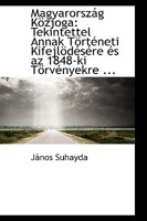 Magyarország Közjoga: Tekintettel Annak Történeti Kifejlödésére és az 1848-ki Törvényekre ... 1110980000 Book Cover