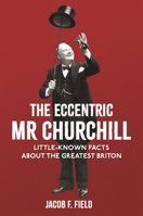 The Eccentric Mr Churchill: Little-Known Facts About the Greatest Briton 1782439722 Book Cover