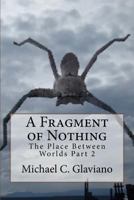 A Fragment of Nothing: The Place Between Worlds Part 2 1540772071 Book Cover