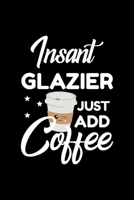 Insant Glazier Just Add Coffee: Funny Notebook for Glazier Funny Christmas Gift Idea for Glazier Glazier Journal 100 pages 6x9 inches 1704207185 Book Cover