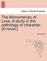 The Monomaniac Of Love V1: A Study In The Pathology Of Character 1241361770 Book Cover