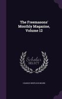 The Freemasons' Monthly Magazine, Volume 12 1358229953 Book Cover