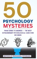 50 Psychology Mysteries | The Most Mind-Bending Cases in Psychological History: Unexplained Anomalies, Bizarre Disorders, and Fascinating Psychological Cases B0F1LBH1BL Book Cover
