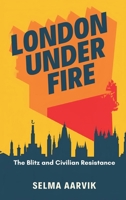 London Under Fire: The Blitz and Civilian Resistance 8199850531 Book Cover