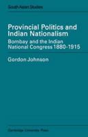 Provincial Politics and Indian Nationalism: Bombay and the Indian National Congress 1880-1915 0521202590 Book Cover