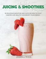 Healty JUICING & SMOOTHIES Recipes: 55 Delicious Smoothie and Juice Recipes to Fight Cancer, Live Healthy and Boost Your Energy. 1801724628 Book Cover