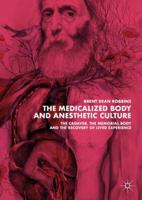The Medicalized Body and Anesthetic Culture: The Cadaver, the Memorial Body, and the Recovery of Lived Experience 1349953555 Book Cover