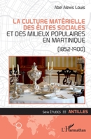 La culture matérielle des élites sociales et des milieux populaires en Martinique: (1852-1900) (Etudes/Antilles) (French Edition) 2140327144 Book Cover