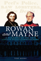 Rowan and Mayne: A Biography of the First London Police Commissioners 191427721X Book Cover