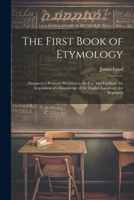 The First Book of Etymology: Designed to Promote Precision in the Use, and Facilitate the Acquisition of a Knowledge of the English Language. for B 102133961X Book Cover