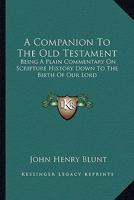 A Companion To The Old Testament: Being A Plain Commentary On Scripture History Down To The Birth Of Our Lord 1018464891 Book Cover