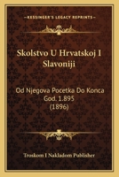 Skolstvo U Hrvatskoj I Slavoniji: Od Njegova Pocetka Do Konca God. 1.895 (1896) 1168487323 Book Cover