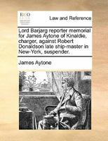 Lord Barjarg reporter memorial for James Aytone of Kinaldie, charger, against Robert Donaldson late ship-master in New-York, suspender. 1170839142 Book Cover