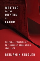 Writing to the Rhythm of Labor: Cultural Politics of the Chinese Revolution, 1942–1976 0231219326 Book Cover