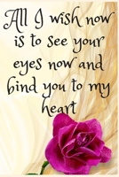 All I Wish Now Is To See Your Eyes Now And Bind You To My Heart: Notebook 120 pages (gift for him and her):anniversary Gifts for Girl and Men=Love and Romance gift :Valentine s day gifts Romantic Gift 1679164902 Book Cover