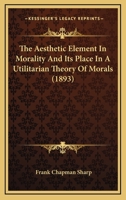 The Aesthetic Element In Morality And Its Place In A Utilitarian Theory Of Morals 1165765209 Book Cover