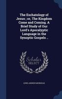 The Eschatology of Jesus; or, The Kingdom Come and Coming. A Brief Study of Our Lord's Apocalyptic Language in the Synoptic Gospels .. 1340213087 Book Cover