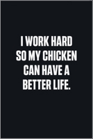 I Work Hard So My Chicken Can Have A Better Life: (Funny Journal Gift for Animal Owners and Lovers) blank Lined Notebook 167870038X Book Cover