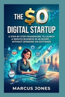 THE $0 DIGITAL STARTUP: A STEP-BY-STEP FRAMEWORK TO LAUNCH A SERVICE BUSINESS IN 48 HOURS — WITHOUT SPENDING ON SOFTWARE B0HC1NR59H Book Cover
