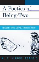 A Poetics of Being-Two: Irigaray's Ethics and Post-Symbolist Poetry 0739125087 Book Cover