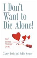 I Don't Want to Die Alone!: True Stories of Online Dating 1432773399 Book Cover