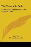 The Venerable Bede Expurgated, Expounded, and Exposed, by the Prig... 1017963533 Book Cover
