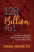 128 Billion to 1: Ten Steps to Beat the Odds and Win Your NCAA Tourney Office Pool 1683506359 Book Cover