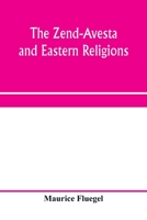 The Zend-Avesta and Eastern Religions: Comparative Legislations, Doctrines, and Rites of Parseeism, Brahmanism, and Buddhism; Bearing Upon Bible, ... Their Messiah-ideals and Social Problems 9353971004 Book Cover