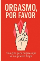 ORGASMO, POR FAVOR: Una guía para mujeres que ya no quieren fingir (Libros sobre sexo) (Spanish Edition) B0FJXYS6WG Book Cover