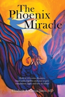 The Phoenix Miracle : How to Overcome Disasters, Losses and Tragedies and Soar to Give Compassion, Light and Love to Others 1982258721 Book Cover