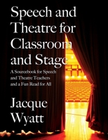 Speech and Theatre for the Classroom and the Stage: A Sourcebook for Speech and Theatre Teachers and a Fun Read for All 1977231551 Book Cover