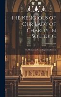 The Religious of Our Lady of Charity in Solitude: Or, Meditations for an Eight-Day Retreat 1022142003 Book Cover