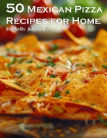 50 Mexican Pizza Recipes for Home B0CWKFR5CL Book Cover