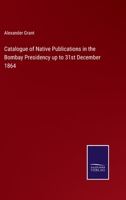 Catalogue of Native Publications in the Bombay Presidency up to 31st December 1864 116459771X Book Cover