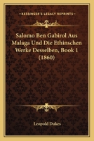 Salomo Ben Gabirol Aus Malaga Und Die Ethinschen Werke Desselben, Book 1 (1860) 1160250685 Book Cover