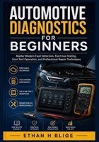 Automotive Diagnostics for Beginners: Master Modern Fault Detection, Electrical Testing, Scan Tool Operation, and Professional Repair Techniques B0HC5DWW6X Book Cover