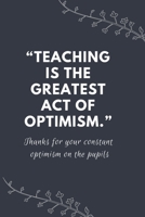 "Teaching is the greatest act of optimism.": Blank Lined Notebooks: Funny Inspirational Gifts For Teachers 1710111771 Book Cover
