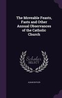 The Moveable Feasts, Fasts, And Other Annual Observances Of The Catholic Church 1170099467 Book Cover
