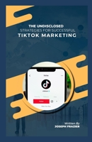 The undisclosed strategies for successful TikTok marketing B0C9SB8JGJ Book Cover