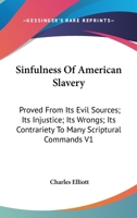 Sinfulness of American Slavery: Proved from Its Evil Sources; Its Injustice; Its Wrongs; Its Contrariety to Many Scriptural Commands V1 101523609X Book Cover