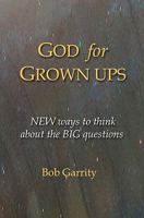 God for Grown Ups: NEW ways to think about the BIG questions 0615472052 Book Cover