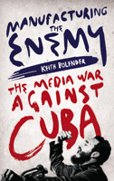 Manufacturing the Enemy: The Media War Against Cuba 0745340288 Book Cover