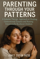 Parenting Through Your Patterns: A Schema Therapy Approach to Healing Generational Trauma and Raising Emotionally Resilient Children 1764194160 Book Cover