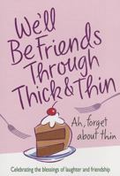 We'll Be Friends Through Thick & Thin: Celebrating the Blessings of Laughter and Friendship 0989580229 Book Cover
