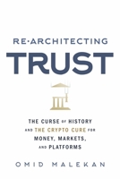 Re-Architecting Trust: The Curse of History and the Crypto Cure for Money, Markets, and Platforms 1732027331 Book Cover