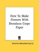 How to Make Flowers with Dennison Crepe Paper 1432596578 Book Cover