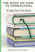 The Book On How To Homeschool: 10 Simple Steps To Get Started B09GZR74CB Book Cover